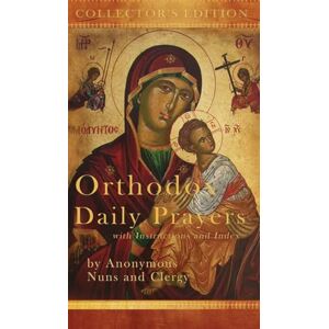 Nuns and Clergy, Anonymous Orthodox Daily Prayers: Collector's Edition with Instructions and Index Nuns and Clergy, Anonymous Orthodox Daily Prayers: Collector's Edition with Instructions and Index
