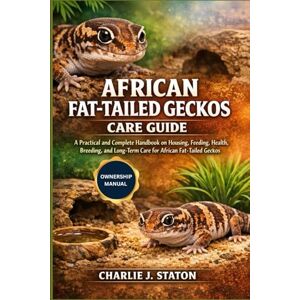 J. STATON, CHARLIE AFRICAN FAT-TAILED GECKOS CARE GUIDE: A Practical and Complete Handbook on Housing, Feeding, Health, Breeding, and Long-Term Care for African Fat-Tailed Geckos J. STATON, CHARLIE AFRICAN FAT-TAILED GECKOS CARE GUIDE: A Practical and Complete Handbook on Housing, Feeding, Health, Breeding, and Long-Term Care for African Fat-Tailed Geckos