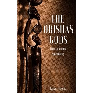 Tangara, Danso The Orishas Gods: Intro to Yoruba Spirituality Tangara, Danso The Orishas Gods: Intro to Yoruba Spirituality