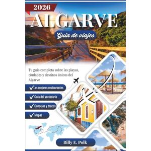 E. Polk, Billy ALGARVE GUÍA DE VIAJES 2026: Tu guía completa sobre las playas, ciudades y destinos únicos del Algarve E. Polk, Billy ALGARVE GUÍA DE VIAJES 2026: Tu guía completa sobre las playas, ciudades y destinos únicos del Algarve