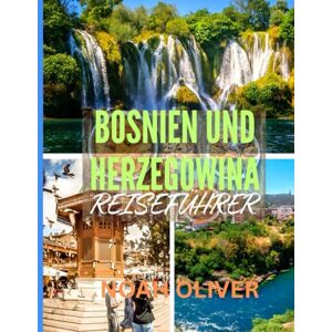 Oliver, Noah BOSNIEN UND HERZEGOWINA REISEFÜHRER 2025: Von osmanischen Gassen bis zu Alpentälern: Was es in Bosnien und Herzegowina zu sehen, zu essen und zu erleben gibt Oliver, Noah BOSNIEN UND HERZEGOWINA REISEFÜHRER 2025: Von osmanischen Gassen bis zu Alpentälern: Was es in Bosnien und Herzegowina zu sehen, zu essen und zu erleben gibt