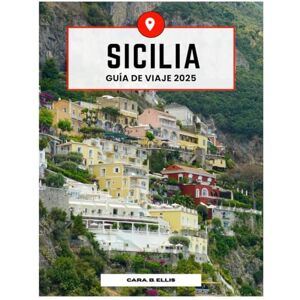 Ellis, Cara.B. SICILIA VIAJAR GUÍA 2025: Un paraíso para los viajeros: explore la isla de maravillas, historia y sabor de Italia Ellis, Cara.B. SICILIA VIAJAR GUÍA 2025: Un paraíso para los viajeros: explore la isla de maravillas, historia y sabor de Italia