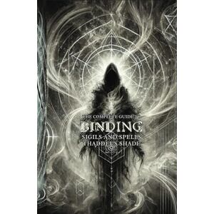 Shade, Thaddeus The Complete Guide to Binding Sigils and Spells: Rituals, Techniques, and Ancient Wisdom Shade, Thaddeus The Complete Guide to Binding Sigils and Spells: Rituals, Techniques, and Ancient Wisdom