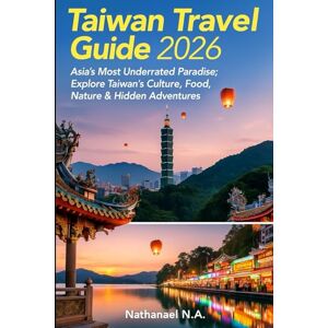 N.A., Nathanael Taiwan Travel Guide 2026: Asia’s Most Underrated Paradise; Explore Taiwan’s Culture, Food, Nature & Hidden Adventures (The World Explorer Series) N.A., Nathanael Taiwan Travel Guide 2026: Asia’s Most Underrated Paradise; Explore Taiwan’s Culture, Food, Nature & Hidden Adventures (The World Explorer Series)