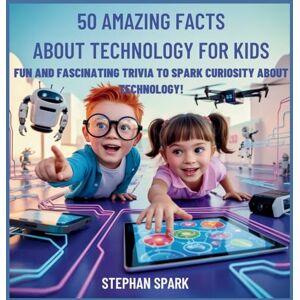 Spark, Stephan 50 Amazing Facts About Technology for Kids: Fun and Fascinating Trivia to Spark Curiosity About Technology!: 12 (Amazing Facts about Popular Things and Concepts) Spark, Stephan 50 Amazing Facts About Technology for Kids: Fun and Fascinating Trivia to Spark Curiosity About Technology!: 12 (Amazing Facts about Popular Things and Concepts)