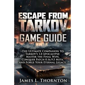 Thornton, James L Escape from Tarkov Game Guide: The Ultimate Companion to Tarkov's 1.0 Apocalypse: Master the Final Wipe, Conquer Patch 0.16.9.5 Meta, and Forge Your Eternal Legacy Thornton, James L Escape from Tarkov Game Guide: The Ultimate Companion to Tarkov's 1.0 Apocalypse: Master the Final Wipe, Conquer Patch 0.16.9.5 Meta, and Forge Your Eternal Legacy