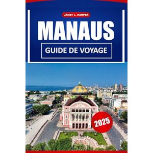 HARPER, JANET L. Manaus Guide De Voyage 2025: Explorez le cœur de l'Amazonie, les principales attractions, les conseils locaux et les joyaux cachés du Brésil et de l'Amérique du Sud HARPER, JANET L. Manaus Guide De Voyage 2025: Explorez le cœur de l'Amazonie, les principales attractions, les conseils locaux et les joyaux cachés du Brésil et de l'Amérique du Sud