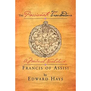 Hays, Fr Edward M The Passionate Troubadour: A Medieval Novel About Francis of Assisi Hays, Fr Edward M The Passionate Troubadour: A Medieval Novel About Francis of Assisi
