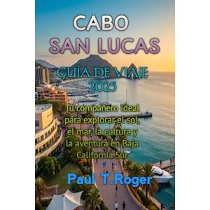 Roger, Paul Theodor CABO SAN LUCAS GUÍA DE VIAJE 2025 Roger, Paul Theodor CABO SAN LUCAS GUÍA DE VIAJE 2025