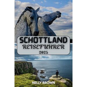 BROWN, NELLY Schottland Reiseführer 2025: Entdecken Sie das Beste von Schottland von Edinburgh bis zu den Inseln BROWN, NELLY Schottland Reiseführer 2025: Entdecken Sie das Beste von Schottland von Edinburgh bis zu den Inseln