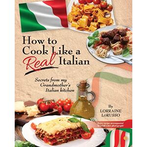 LoRusso, Ms. Lorraine A. How to Cook Like a Real Italian: Secrets from My Grandmother's Italian Kitchen (Real Italian Cooking) LoRusso, Ms. Lorraine A. How to Cook Like a Real Italian: Secrets from My Grandmother's Italian Kitchen (Real Italian Cooking)