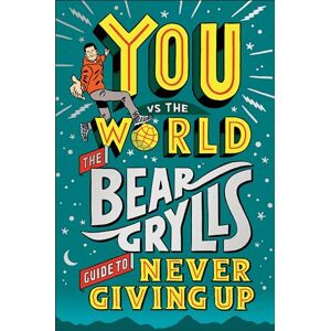Grylls, Bear You Vs the World: The Bear Grylls Guide to Never Giving Up Grylls, Bear You Vs the World: The Bear Grylls Guide to Never Giving Up