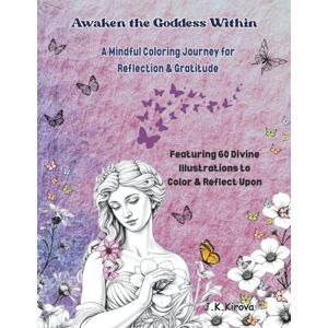 Kirova, J.K. Awaken the Goddess Within – Whispers of the Soul: A Mindful Coloring Journey for Reflection & Gratitude Calm, Creativity & Intuitive Connection for Women: A creative path to peaceful reflection. Kirova, J.K. Awaken the Goddess Within – Whispers of the Soul: A Mindful Coloring Journey for Reflection & Gratitude Calm, Creativity & Intuitive Connection for Women: A creative path to peaceful reflection.