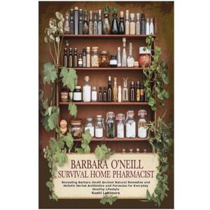 Lattimore, Kuehl Barbara O’Neill Survival Home Pharmacist: Revealing Barbara Oneill Ancient Natural Remedies and Holistic Herbal Antibiotics and Formulas for Everyday Healthy Lifestyle Lattimore, Kuehl Barbara O’Neill Survival Home Pharmacist: Revealing Barbara Oneill Ancient Natural Remedies and Holistic Herbal Antibiotics and Formulas for Everyday Healthy Lifestyle