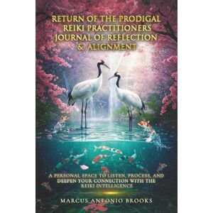 Brooks, Marcus Antonio Return of the Prodigal Reiki Practitioners: Book Two: Journal of Reflection & Alignment, A Personal Space to Listen, Process, and Deepen Your Connection with the Reiki Intelligence Brooks, Marcus Antonio Return of the Prodigal Reiki Practitioners: Book Two: Journal of Reflection & Alignment, A Personal Space to Listen, Process, and Deepen Your Connection with the Reiki Intelligence