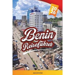WYNTER, AVA BENIN REISEFÜHRER 2026: Porto-Novo, Ouidah, Voodoo-Kultur, Königspaläste, Wildparks, Strände & historische Stätten WYNTER, AVA BENIN REISEFÜHRER 2026: Porto-Novo, Ouidah, Voodoo-Kultur, Königspaläste, Wildparks, Strände & historische Stätten