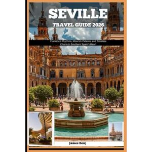 Benj, James SEVILLE TRAVEL GUIDE 2026: Flamenco Rhythms, Moorish Palaces, and Timeless Charm in Southern Spain’s Heart (Journey Through the Nature Guide) Benj, James SEVILLE TRAVEL GUIDE 2026: Flamenco Rhythms, Moorish Palaces, and Timeless Charm in Southern Spain’s Heart (Journey Through the Nature Guide)