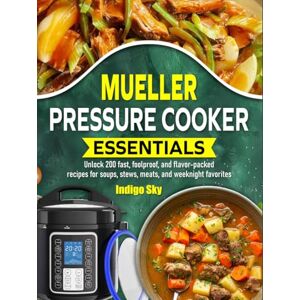 Sky, Indigo Mueller Pressure Cooker Essentials: Unlock 200 fast, foolproof, and flavor-packed recipes for soups, stews, meats, and weeknight favorites Sky, Indigo Mueller Pressure Cooker Essentials: Unlock 200 fast, foolproof, and flavor-packed recipes for soups, stews, meats, and weeknight favorites