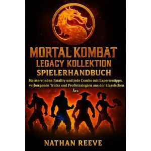 REEVE, NATHAN MORTAL KOMBAT LEGACY KOLLEKTION SPIELERHANDBUCH: Meistere jeden Fatality und jede Combo mit Expertentipps, verborgenen Tricks und Profistrategien aus der klassischen Ära. REEVE, NATHAN MORTAL KOMBAT LEGACY KOLLEKTION SPIELERHANDBUCH: Meistere jeden Fatality und jede Combo mit Expertentipps, verborgenen Tricks und Profistrategien aus der klassischen Ära.