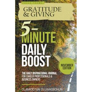 Oluwagbohun, Olamidotun 5-Minute Daily Boost November Edition (Hardcover): The Daily Inspirational Journal for Career Professionals & Business Owners Focus Theme: Gratitude & Giving Oluwagbohun, Olamidotun 5-Minute Daily Boost November Edition (Hardcover): The Daily Inspirational Journal for Career Professionals & Business Owners Focus Theme: Gratitude & Giving