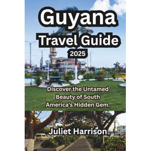 Harrison, Juliet Guyana Travel Guide 2025: Discover the Untamed Beauty of South America's Hidden Gem. Harrison, Juliet Guyana Travel Guide 2025: Discover the Untamed Beauty of South America's Hidden Gem.