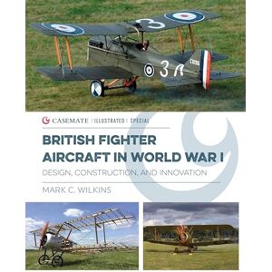 Wilkins, Mark C. British Fighter Aircraft in WWI: Design, Construction and Innovation: CISS0005 (Casemate Illustrated Special) Wilkins, Mark C. British Fighter Aircraft in WWI: Design, Construction and Innovation: CISS0005 (Casemate Illustrated Special)