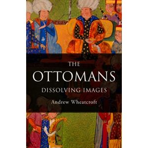 Wheatcroft, Andrew The Ottomans: Dissolving Images Wheatcroft, Andrew The Ottomans: Dissolving Images