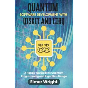 wright, Elmer QUANTUM SOFTWARE DEVELOPMENT WITH QISKIT AND CIRQ: A Hands-On Guide to Quantum Programming and Algorithm Design (Tech Programs For Beginners series) wright, Elmer QUANTUM SOFTWARE DEVELOPMENT WITH QISKIT AND CIRQ: A Hands-On Guide to Quantum Programming and Algorithm Design (Tech Programs For Beginners series)