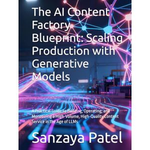 Patel, Sanzaya The AI Content Factory Blueprint: Scaling Production with Generative Models: A Practical Guide to Building, Operating, and Monetizing a High-Volume, ... the Age of LLMs (The 101 Invisible Business) Patel, Sanzaya The AI Content Factory Blueprint: Scaling Production with Generative Models: A Practical Guide to Building, Operating, and Monetizing a High-Volume, ... the Age of LLMs (The 101 Invisible Business)