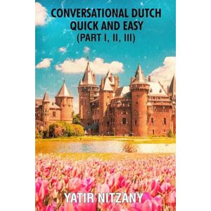 Nitzany, Yatir Conversational Dutch Quick and Easy Part 1, 2, and 3 Nitzany, Yatir Conversational Dutch Quick and Easy Part 1, 2, and 3