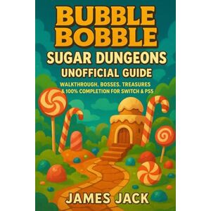Jack, James Bubble Bobble: Sugar Dungeons Unofficial Guide: Walkthrough, Bosses, Treasures & 100% Completion for Switch & PS5 Jack, James Bubble Bobble: Sugar Dungeons Unofficial Guide: Walkthrough, Bosses, Treasures & 100% Completion for Switch & PS5