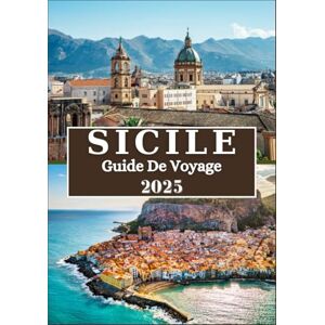 Rivers, Aiden SICILE GUIDE DE VOYAGE 2025: Votre compagnon ultime à travers des paysages époustouflants, un riche patrimoine culturel, des expériences inoubliables et des joyaux cachés Rivers, Aiden SICILE GUIDE DE VOYAGE 2025: Votre compagnon ultime à travers des paysages époustouflants, un riche patrimoine culturel, des expériences inoubliables et des joyaux cachés