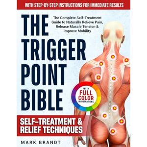 Brandt The Trigger Point Bible: The Complete Self-Treatment Guide to Naturally Relieve Pain, Release Muscle Tension & Improve Mobility — With Step-by-Step Instructions for Immediate Results Brandt The Trigger Point Bible: The Complete Self-Treatment Guide to Naturally Relieve Pain, Release Muscle Tension & Improve Mobility — With Step-by-Step Instructions for Immediate Results