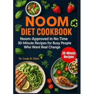 B. Helm, Dr. Linda NOOM DIET COOKBOOK: Noom-Approved in No Time 30-Minute Recipes for Busy People Who Want Real Change B. Helm, Dr. Linda NOOM DIET COOKBOOK: Noom-Approved in No Time 30-Minute Recipes for Busy People Who Want Real Change