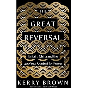Brown, Kerry The Great Reversal: Britain, China and the 400-Year Contest for Power Brown, Kerry The Great Reversal: Britain, China and the 400-Year Contest for Power
