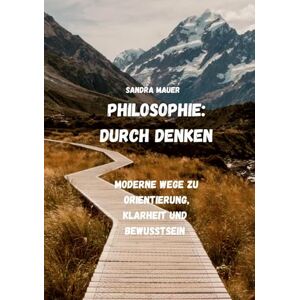 Mauer, Sandra Philosophie: Durch Denken: Moderne Wege zu Orientierung, Klarheit und Bewusstsein Mauer, Sandra Philosophie: Durch Denken: Moderne Wege zu Orientierung, Klarheit und Bewusstsein