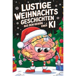 Claus, K.I. Lustige Weihnachtsgeschichten aus dem Gehirn einer KI: Frohe Weihnachten, du Algorithmus! Das lustige Geschenkbuch für Erwachsene Claus, K.I. Lustige Weihnachtsgeschichten aus dem Gehirn einer KI: Frohe Weihnachten, du Algorithmus! Das lustige Geschenkbuch für Erwachsene