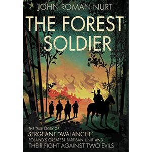 Nurt, John Roman The Forest Soldier: The True Story of Sergeant "Avalanche," Poland's Greatest Partisan Unit and Their Fight Against Two Evils Nurt, John Roman The Forest Soldier: The True Story of Sergeant "Avalanche," Poland's Greatest Partisan Unit and Their Fight Against Two Evils