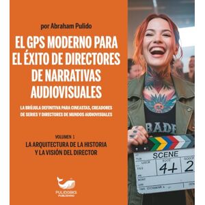 Pulido, Abraham EL GPS MODERNO PARA EL ÉXITO DE DIRECTORES DE NARRATIVAS AUDIOVISUALES: VOLUMEN 1 LA ARQUITECTURA DE LA HISTORIA Y LA VISIÓN DEL DIRECTOR (A MODERN DIRECTOR’S GPS TO SUCCESS-COLLECTION) Pulido, Abraham EL GPS MODERNO PARA EL ÉXITO DE DIRECTORES DE NARRATIVAS AUDIOVISUALES: VOLUMEN 1 LA ARQUITECTURA DE LA HISTORIA Y LA VISIÓN DEL DIRECTOR (A MODERN DIRECTOR’S GPS TO SUCCESS-COLLECTION)