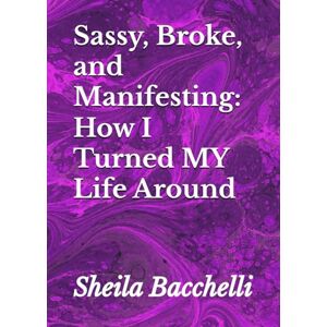 Bacchelli, Sheila Sassy, Broke, and Manifesting: How I Turned MY Life Around Bacchelli, Sheila Sassy, Broke, and Manifesting: How I Turned MY Life Around