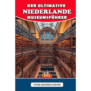 Castro, Vitor Azevedo DER ULTIMATIVE NIEDERLANDE-MUSEUMSFÜHRER 2026: Entdecken Sie niederländische Kunst, Kultur und Geschichte – von Amsterdams Meisterwerken bis hin zu ... in Rotterdam, Utrecht und darüber hinaus Castro, Vitor Azevedo DER ULTIMATIVE NIEDERLANDE-MUSEUMSFÜHRER 2026: Entdecken Sie niederländische Kunst, Kultur und Geschichte – von Amsterdams Meisterwerken bis hin zu ... in Rotterdam, Utrecht und darüber hinaus