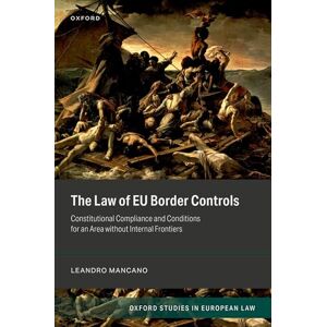 Mancano PhD, Dr Leandro The Law of EU Border Controls: Constitutional Compliance and Conditions for an Area without Internal Frontiers (Oxford Studies in European Law) Mancano PhD, Dr Leandro The Law of EU Border Controls: Constitutional Compliance and Conditions for an Area without Internal Frontiers (Oxford Studies in European Law)