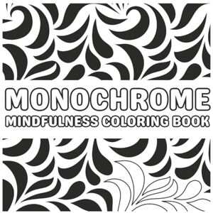 Males, Skye Monochrome Mindfulness Coloring Book: Relaxing Black and White Patterns for Stress Relief, Focus, and Creativity Males, Skye Monochrome Mindfulness Coloring Book: Relaxing Black and White Patterns for Stress Relief, Focus, and Creativity
