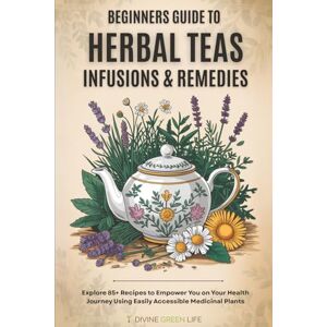 Green Life, Divine Beginners Guide to Herbal Teas, Infusions & Remedies: Explore 85+ Recipes to Empower You on Your Health Journey Using Easily Accessible Medicinal Plants (Comprehensive Herbalism for All Levels) Green Life, Divine Beginners Guide to Herbal Teas, Infusions & Remedies: Explore 85+ Recipes to Empower You on Your Health Journey Using Easily Accessible Medicinal Plants (Comprehensive Herbalism for All Levels)