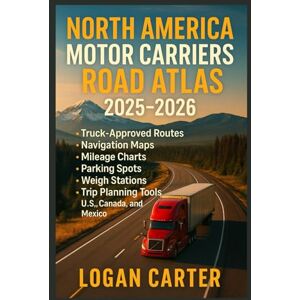 CARTER, LOGAN NORTH AMERICA MOTOR CARRIERS ROAD ATLAS 2025–2026: Truck-Approved Routes, Navigation Maps, Mileage Charts, Parking Spots, Weigh Stations, and Trip Planning Tools for U.S., Canada, and Mexico CARTER, LOGAN NORTH AMERICA MOTOR CARRIERS ROAD ATLAS 2025–2026: Truck-Approved Routes, Navigation Maps, Mileage Charts, Parking Spots, Weigh Stations, and Trip Planning Tools for U.S., Canada, and Mexico