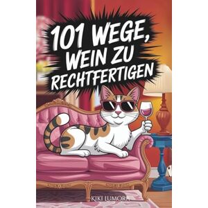 Lumora, Kiki 101 Wege, Wein zu rechtfertigen – Humorvolles Weinbuch für Frauen: 101 freche Gründe, warum das nächste Glas immer erlaubt ist – das perfekte Geschenk ... die Wein lieben – und Ausreden noch mehr. Lumora, Kiki 101 Wege, Wein zu rechtfertigen – Humorvolles Weinbuch für Frauen: 101 freche Gründe, warum das nächste Glas immer erlaubt ist – das perfekte Geschenk ... die Wein lieben – und Ausreden noch mehr.