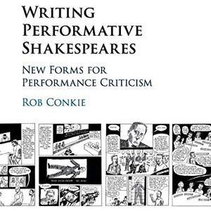 Conkie, Rob Writing Performative Shakespeares: New Forms for Performance Criticism Conkie, Rob Writing Performative Shakespeares: New Forms for Performance Criticism
