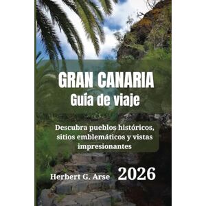 Arse, Herbert G. Gran Canaria Guía de viaje 2026: Descubra pueblos históricos, sitios emblemáticos y vistas impresionantes Arse, Herbert G. Gran Canaria Guía de viaje 2026: Descubra pueblos históricos, sitios emblemáticos y vistas impresionantes