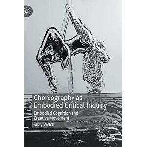 Welch, Shay Choreography as Embodied Critical Inquiry: Embodied Cognition and Creative Movement Welch, Shay Choreography as Embodied Critical Inquiry: Embodied Cognition and Creative Movement
