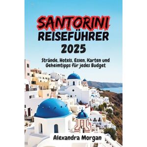 Morgan, Alexandra Santorini Reiseführer 2025: Strände, Hotels, Essen, Karten und Geheimtipps für jedes Budget Morgan, Alexandra Santorini Reiseführer 2025: Strände, Hotels, Essen, Karten und Geheimtipps für jedes Budget